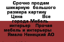 Срочно продам шикарную ,большого размера картину!!! › Цена ­ 20 000 - Все города Мебель, интерьер » Прочая мебель и интерьеры   . Ямало-Ненецкий АО